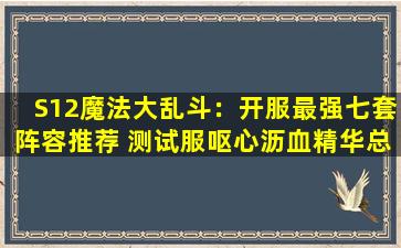 S12魔法大乱斗：开服最强七套阵容推荐 测试服呕心沥血精华总结